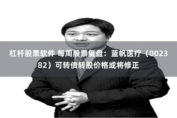 杠杆股票软件 每周股票复盘：蓝帆医疗（002382）可转债转股价格或将修正