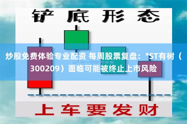 炒股免费体验专业配资 每周股票复盘：*ST有树（300209）面临可能被终止上市风险