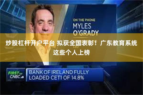 炒股杠杆开户平台 拟获全国表彰！广东教育系统这些个人上榜