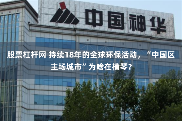 股票杠杆网 持续18年的全球环保活动，“中国区主场城市”为啥在横琴？