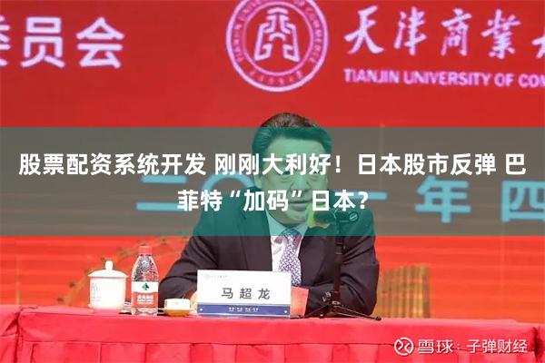 股票配资系统开发 刚刚大利好！日本股市反弹 巴菲特“加码”日本？