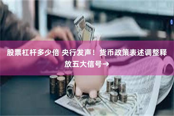 股票杠杆多少倍 央行发声！货币政策表述调整释放五大信号→