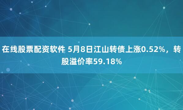 在线股票配资软件 5月8日江山转债上涨0.52%，转股溢价率59.18%