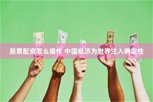 股票配资怎么操作 中国经济为世界注入确定性