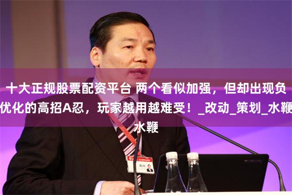 十大正规股票配资平台 两个看似加强，但却出现负优化的高招A忍，玩家越用越难受！_改动_策划_水鞭