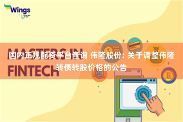 国内正规配资平台查询 伟隆股份: 关于调整伟隆转债转股价格的公告