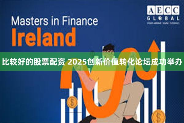 比较好的股票配资 2025创新价值转化论坛成功举办