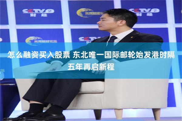 怎么融资买入股票 东北唯一国际邮轮始发港时隔五年再启新程