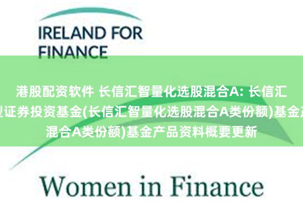 港股配资软件 长信汇智量化选股混合A: 长信汇智量化选股混合型证券投资基金(长信汇智量化选股混合A类份额)基金产品资料概要更新