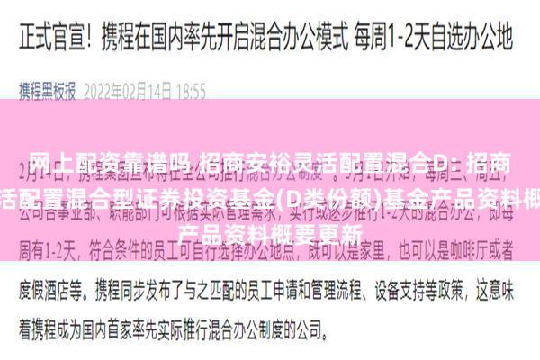 网上配资靠谱吗 招商安裕灵活配置混合D: 招商安裕灵活配置混合型证券投资基金(D类份额)基金产品资料概要更新