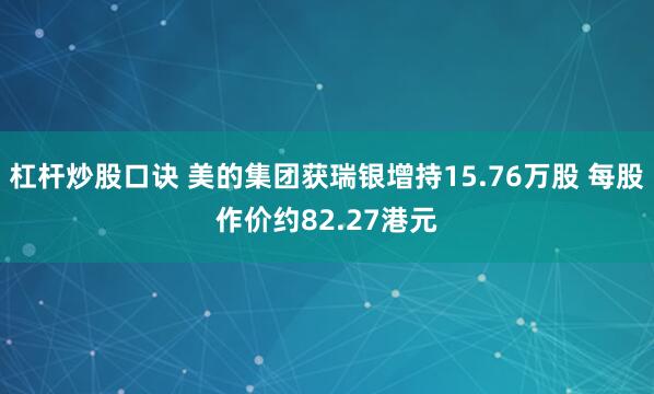 杠杆炒股口诀 美的集团获瑞银增持15.76万股 每股作价约82.27港元