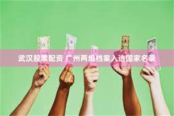 武汉股票配资 广州两组档案入选国家名录