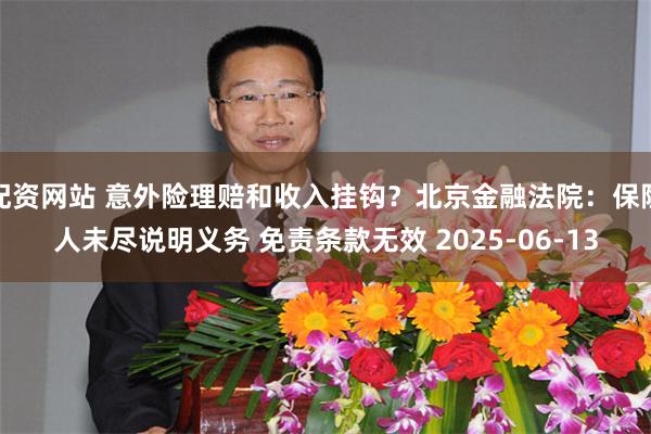 配资网站 意外险理赔和收入挂钩？北京金融法院：保险人未尽说明义务 免责条款无效 2025-06-13