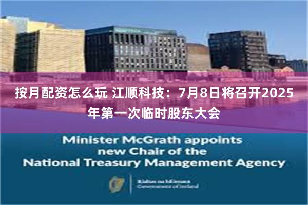 按月配资怎么玩 江顺科技：7月8日将召开2025年第一次临时股东大会