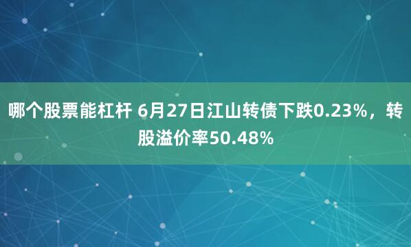 哪个股票能杠杆 6月27日江山转债下跌0.23%，转股溢价率50.48%
