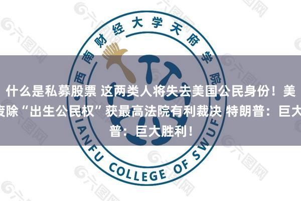 什么是私募股票 这两类人将失去美国公民身份！美政府废除“出生公民权”获最高法院有利裁决 特朗普：巨大胜利！