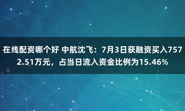 在线配资哪个好 中航沈飞：7月3日获融资买入7572.51万元，占当日流入资金比例为15.46%